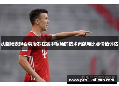 从临场表现看劳塔罗在德甲赛场的技术贡献与比赛价值评估 从临场表现看劳塔罗在德甲赛场的技术贡献与比赛价值评估