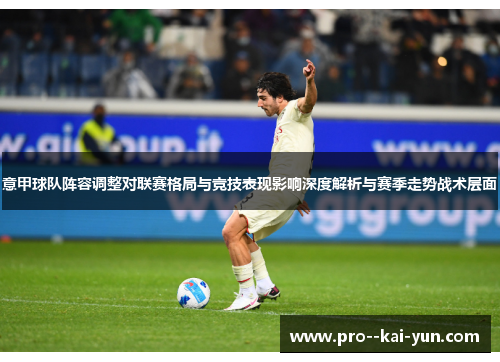 意甲球队阵容调整对联赛格局与竞技表现影响深度解析与赛季走势战术层面 意甲球队阵容调整对联赛格局与竞技表现影响深度解析与赛季走势战术层面