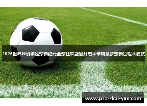 2026世界杯引领足球新纪元全球狂欢盛宴开启未来篇章梦想新征程共启航 2026世界杯引领足球新纪元全球狂欢盛宴开启未来篇章梦想新征程共启航