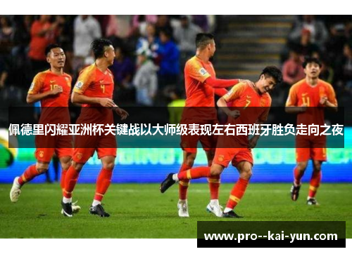 佩德里闪耀亚洲杯关键战以大师级表现左右西班牙胜负走向之夜 佩德里闪耀亚洲杯关键战以大师级表现左右西班牙胜负走向之夜