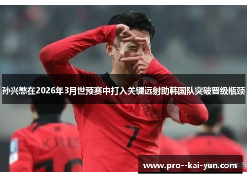 孙兴慜在2026年3月世预赛中打入关键远射助韩国队突破晋级瓶颈 孙兴慜在2026年3月世预赛中打入关键远射助韩国队突破晋级瓶颈
