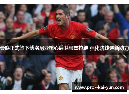 曼联正式签下博洛尼亚核心后卫马兹拉维 强化防线迎新助力