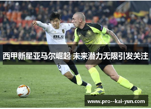 西甲新星亚马尔崛起 未来潜力无限引发关注