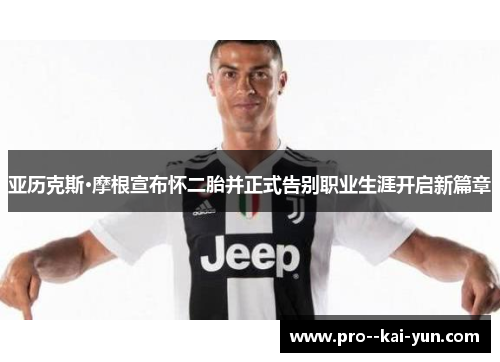 亚历克斯·摩根宣布怀二胎并正式告别职业生涯开启新篇章