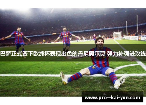 巴萨正式签下欧洲杯表现出色的丹尼奥尔莫 强力补强进攻线