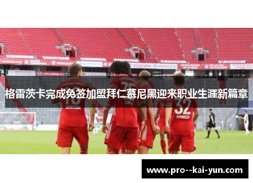 格雷茨卡完成免签加盟拜仁慕尼黑迎来职业生涯新篇章