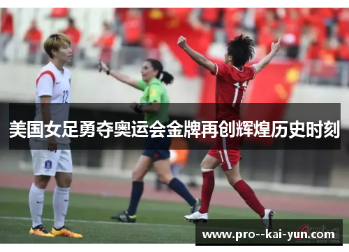美国女足勇夺奥运会金牌再创辉煌历史时刻