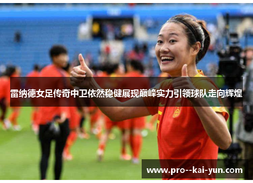 雷纳德女足传奇中卫依然稳健展现巅峰实力引领球队走向辉煌