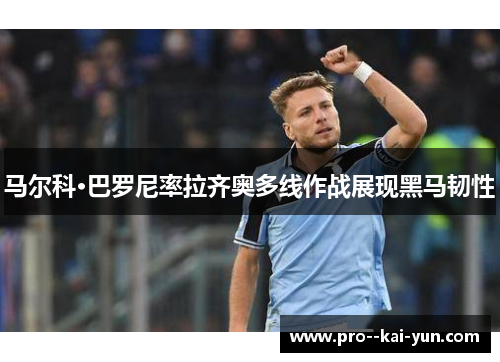 马尔科·巴罗尼率拉齐奥多线作战展现黑马韧性