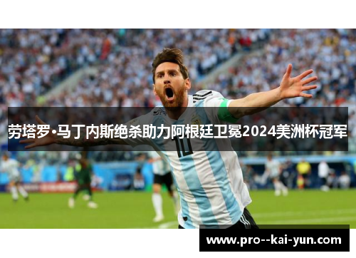 劳塔罗·马丁内斯绝杀助力阿根廷卫冕2024美洲杯冠军 劳塔罗·马丁内斯绝杀助力阿根廷卫冕2024美洲杯冠军