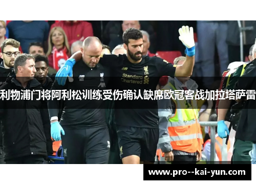 利物浦门将阿利松训练受伤确认缺席欧冠客战加拉塔萨雷 利物浦门将阿利松训练受伤确认缺席欧冠客战加拉塔萨雷