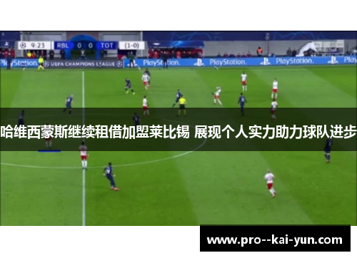 哈维西蒙斯继续租借加盟莱比锡 展现个人实力助力球队进步 哈维西蒙斯继续租借加盟莱比锡 展现个人实力助力球队进步