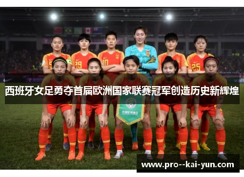 西班牙女足勇夺首届欧洲国家联赛冠军创造历史新辉煌 西班牙女足勇夺首届欧洲国家联赛冠军创造历史新辉煌