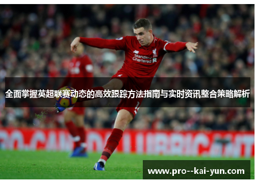 全面掌握英超联赛动态的高效跟踪方法指南与实时资讯整合策略解析 全面掌握英超联赛动态的高效跟踪方法指南与实时资讯整合策略解析