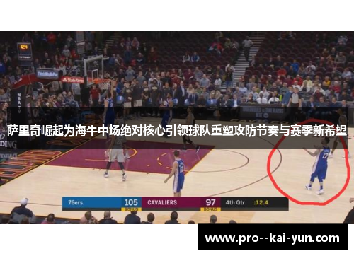 萨里奇崛起为海牛中场绝对核心引领球队重塑攻防节奏与赛季新希望 萨里奇崛起为海牛中场绝对核心引领球队重塑攻防节奏与赛季新希望
