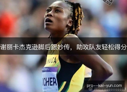 谢丽卡杰克逊脚后跟妙传，助攻队友轻松得分