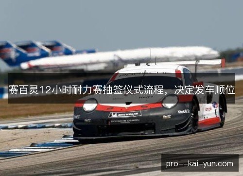 赛百灵12小时耐力赛抽签仪式流程，决定发车顺位